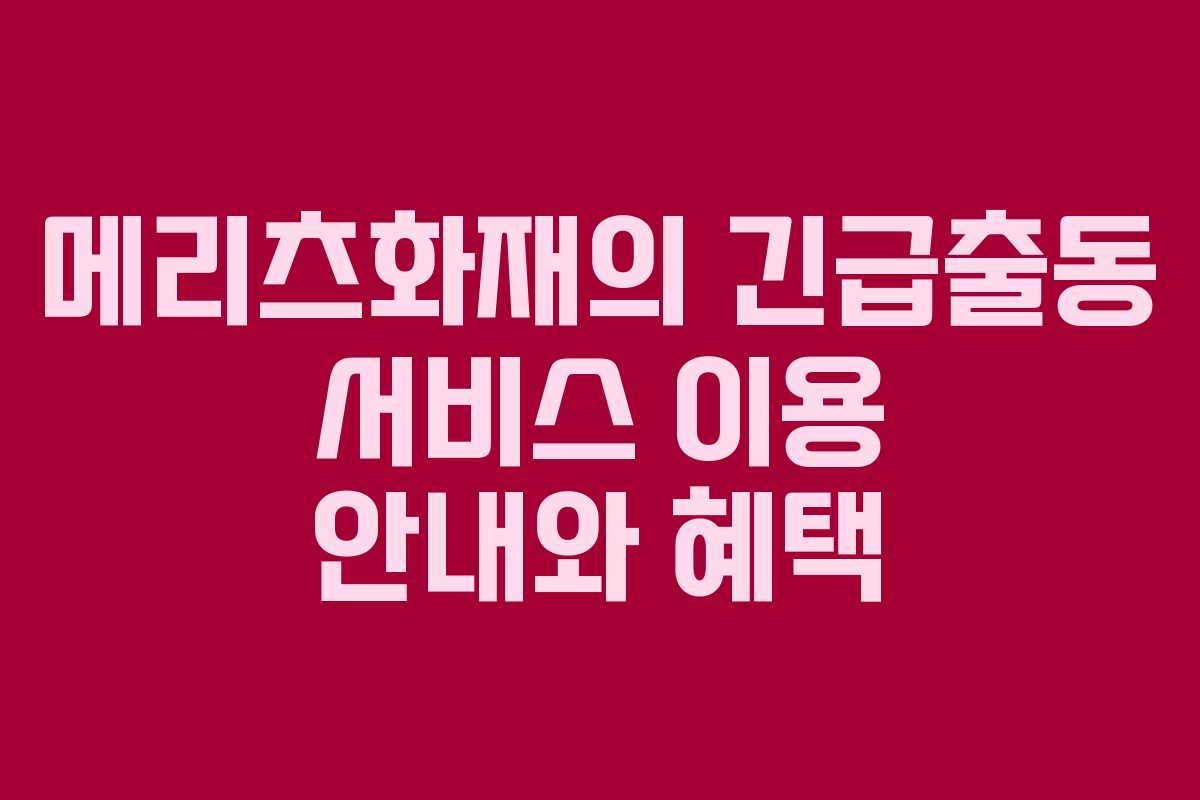메리츠화재의 긴급출동 서비스 이용 안내와 혜택