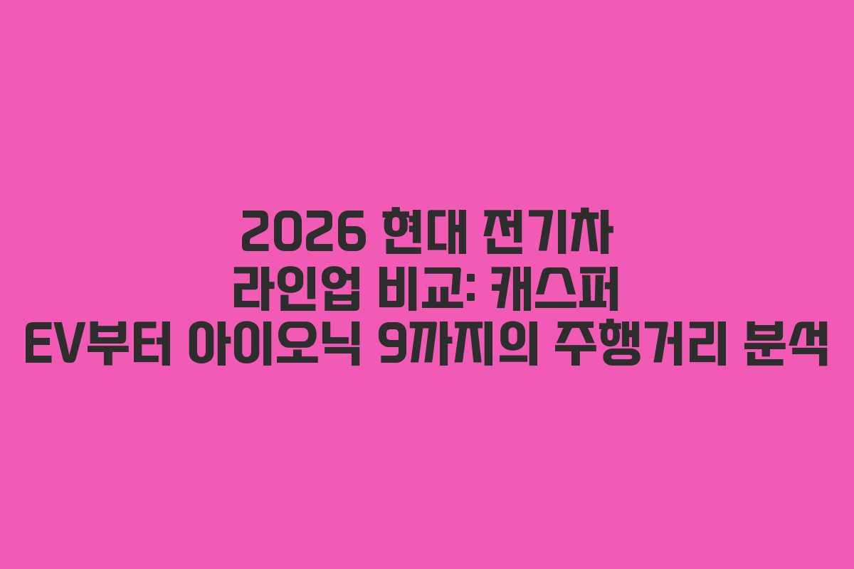 2026 현대 전기차 라인업 비교: 캐스퍼 EV부터 아이오닉 9까지의 주행거리 분석