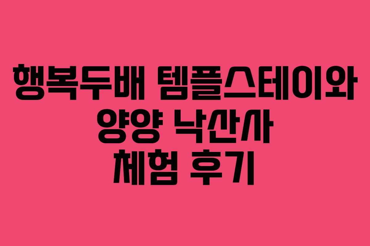 행복두배 템플스테이와 양양 낙산사 체험 후기