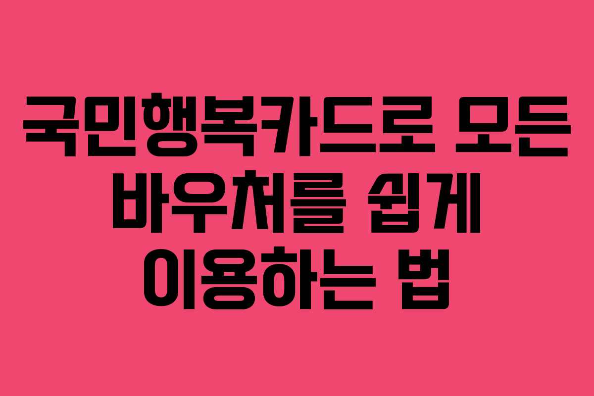 국민행복카드로 모든 바우처를 쉽게 이용하는 법