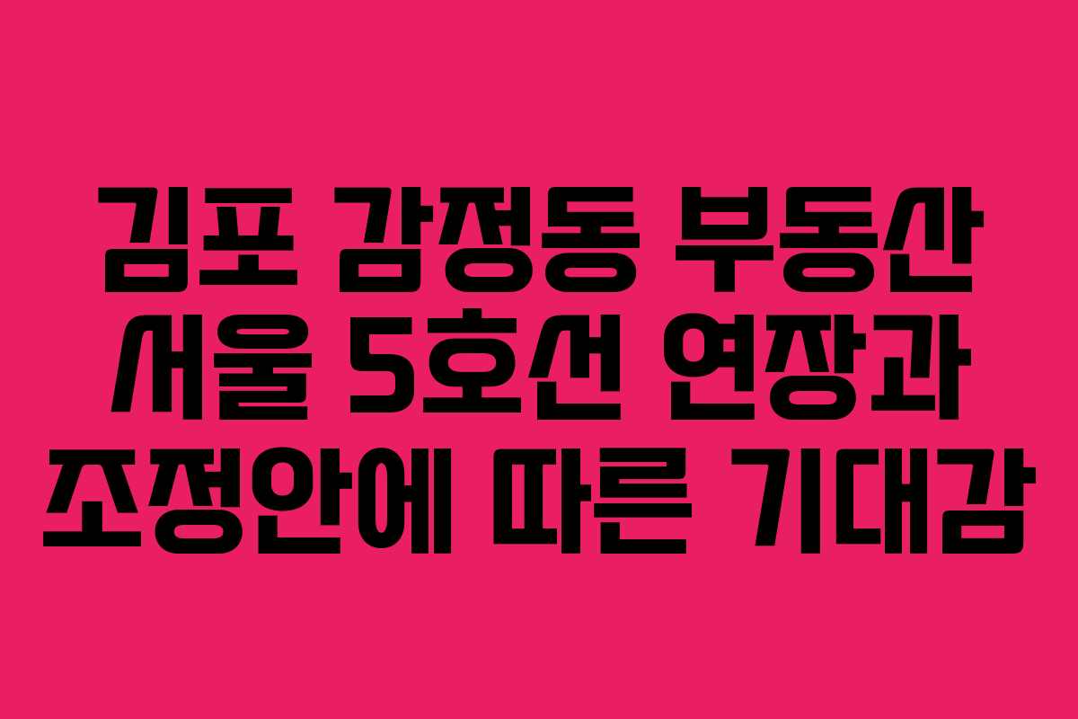 김포 감정동 부동산 서울 5호선 연장과 조정안에 따른 기대감