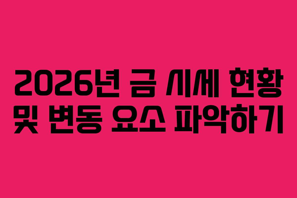 2026년 금 시세 현황 및 변동 요소 파악하기