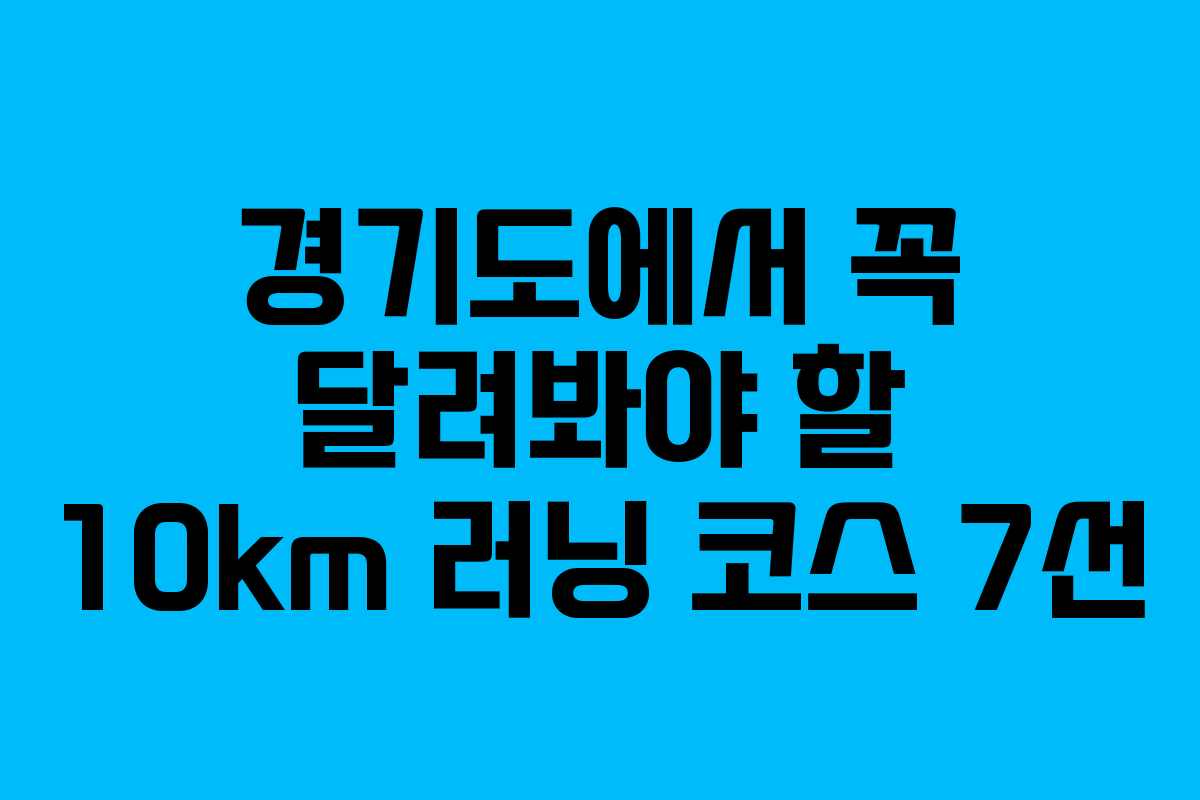 경기도에서 꼭 달려봐야 할 10km 러닝 코스 7선