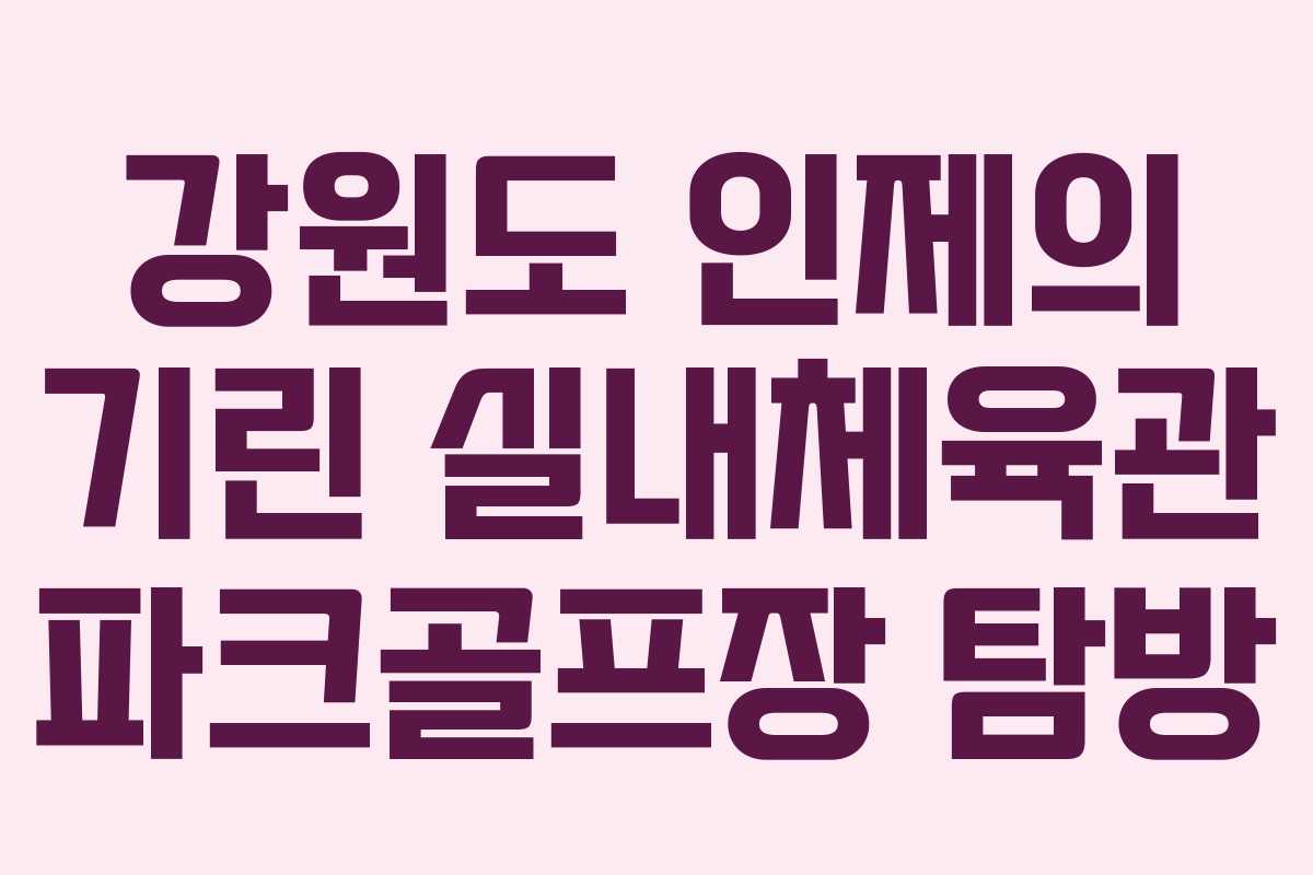 강원도 인제의 기린 실내체육관 파크골프장 탐방