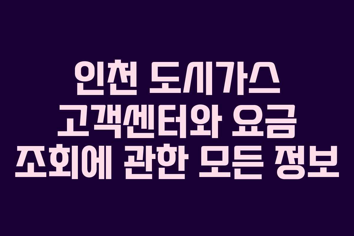 인천 도시가스 고객센터와 요금 조회에 관한 모든 정보