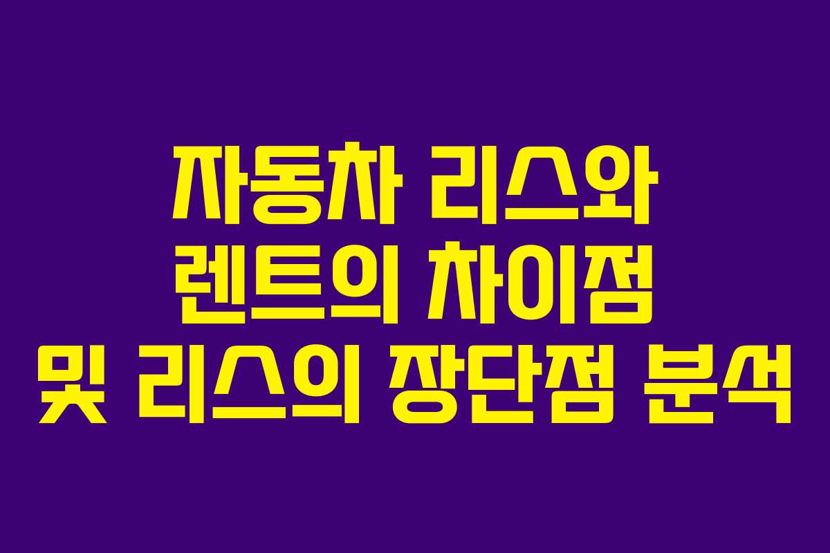 자동차 리스와 렌트의 차이점 및 리스의 장단점 분석