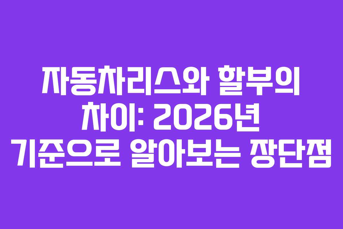 자동차리스와 할부의 차이: 2026년 기준으로 알아보는 장단점