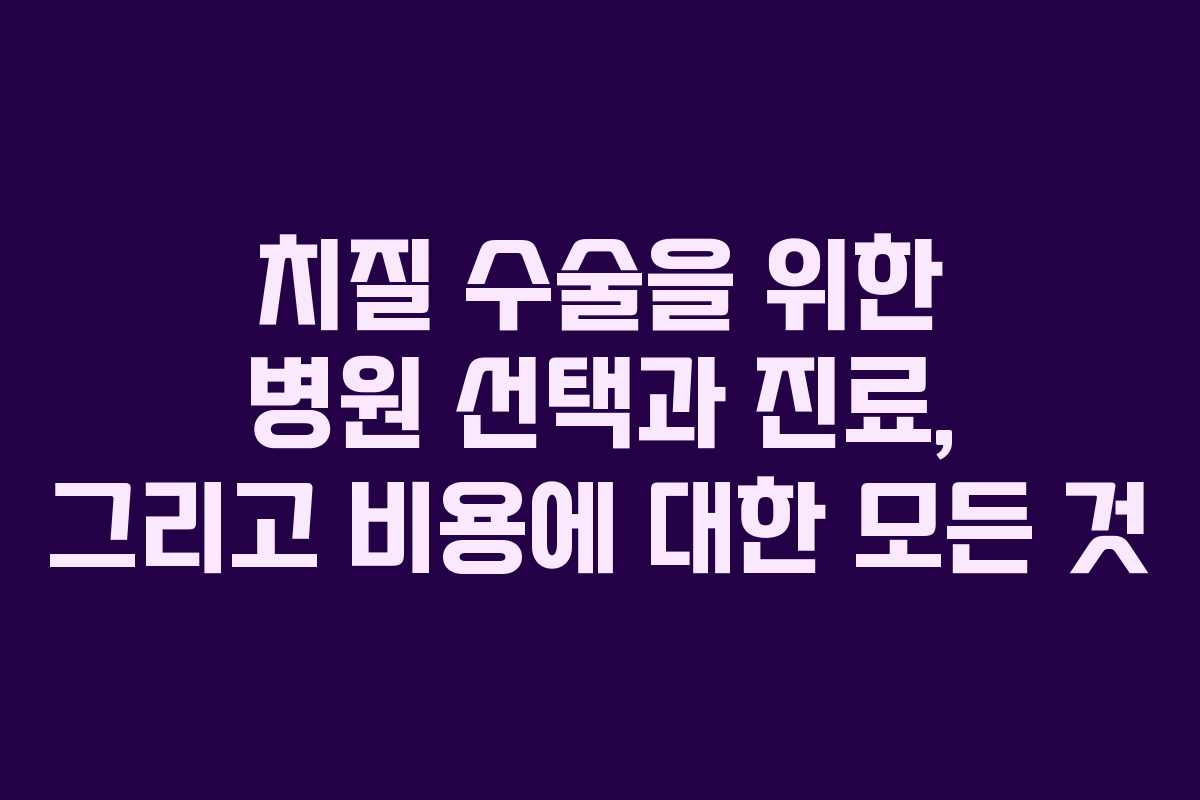 치질 수술을 위한 병원 선택과 진료, 그리고 비용에 대한 모든 것