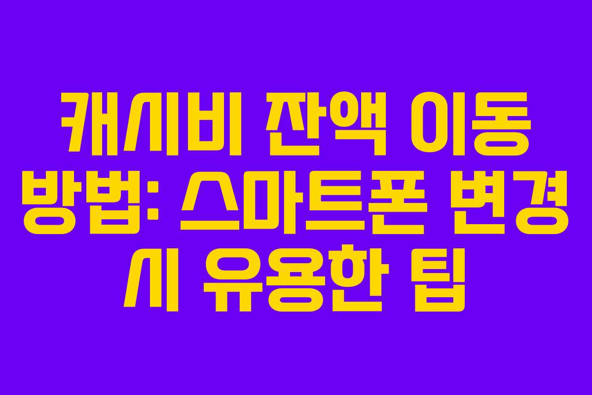 캐시비 잔액 이동 방법: 스마트폰 변경 시 유용한 팁