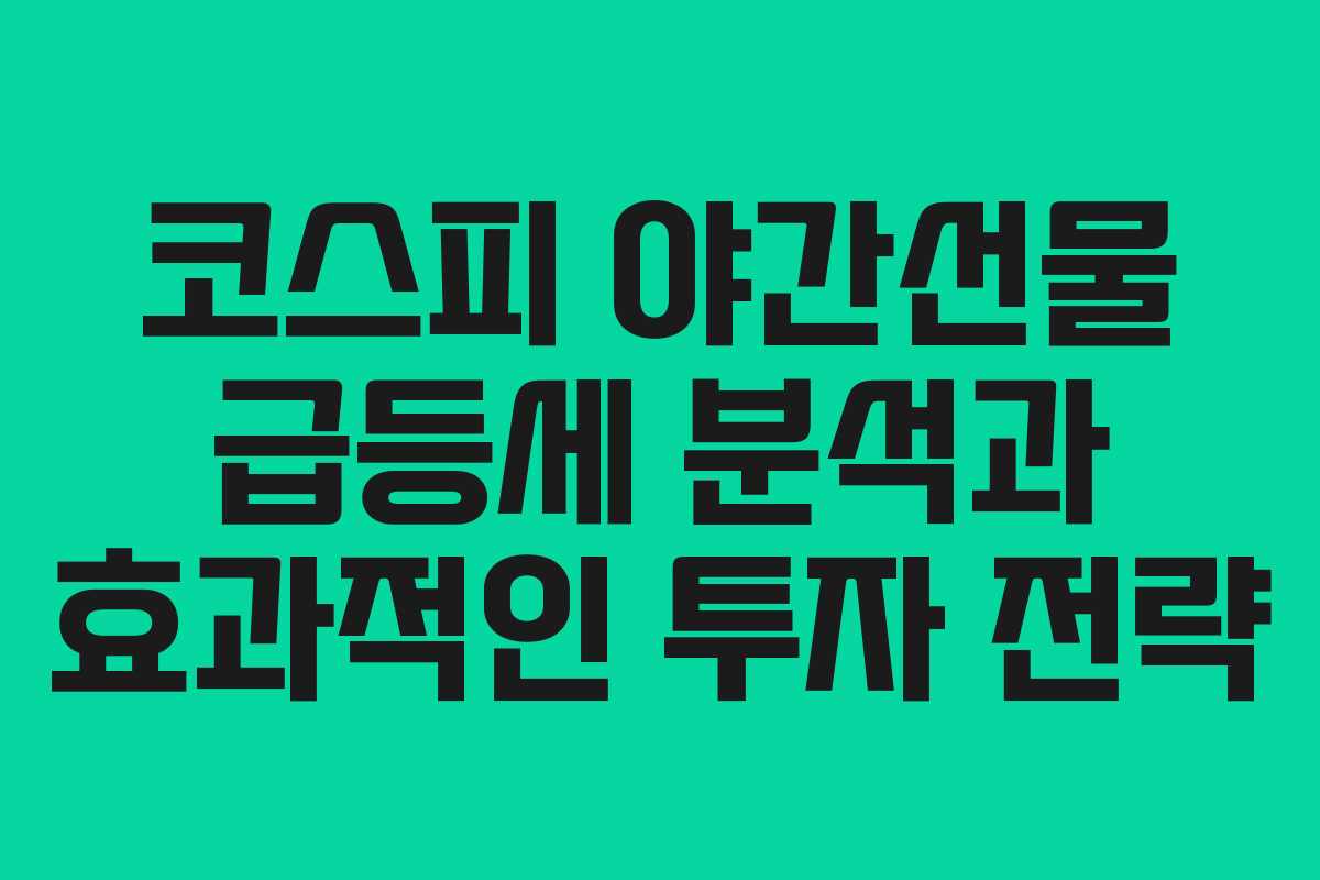 코스피 야간선물 급등세 분석과 효과적인 투자 전략