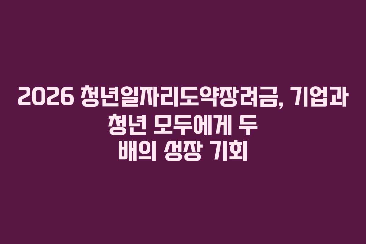 2026 청년일자리도약장려금, 기업과 청년 모두에게 두 배의 성장 기회