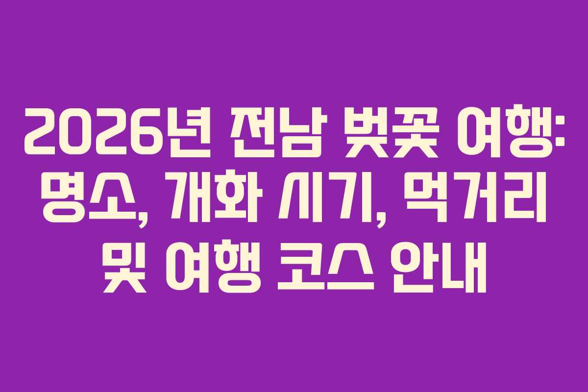 2026년 전남 벚꽃 여행: 명소, 개화 시기, 먹거리 및 여행 코스 안내