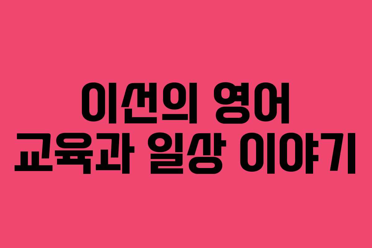 이선의 영어 교육과 일상 이야기
