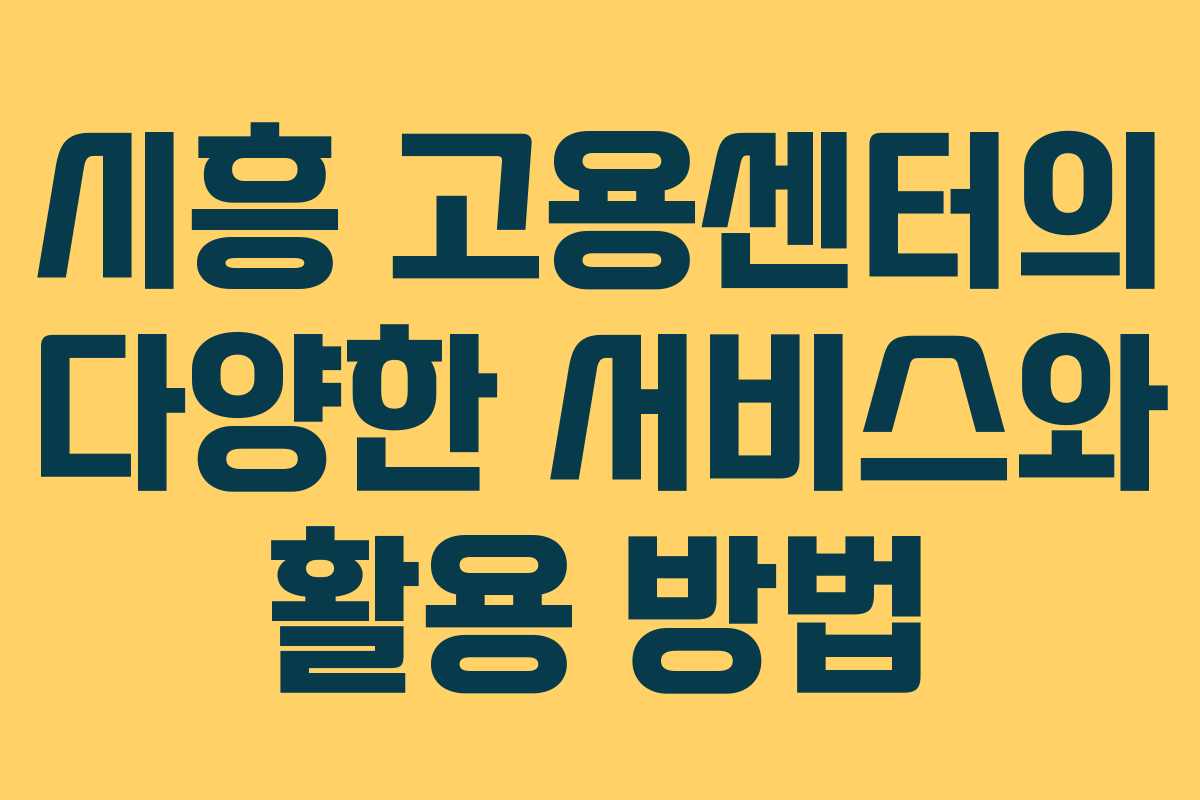 시흥 고용센터의 다양한 서비스와 활용 방법