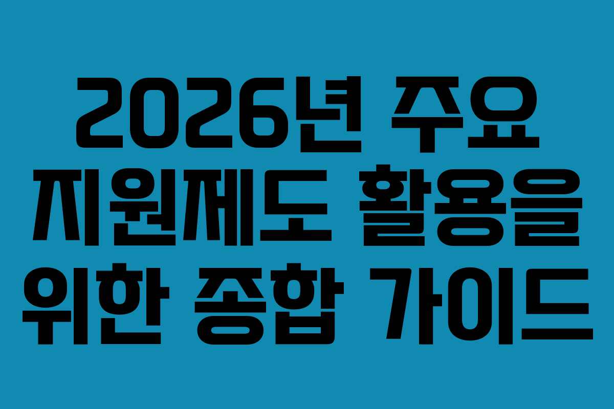 2026년 주요 지원제도 활용을 위한 종합 가이드