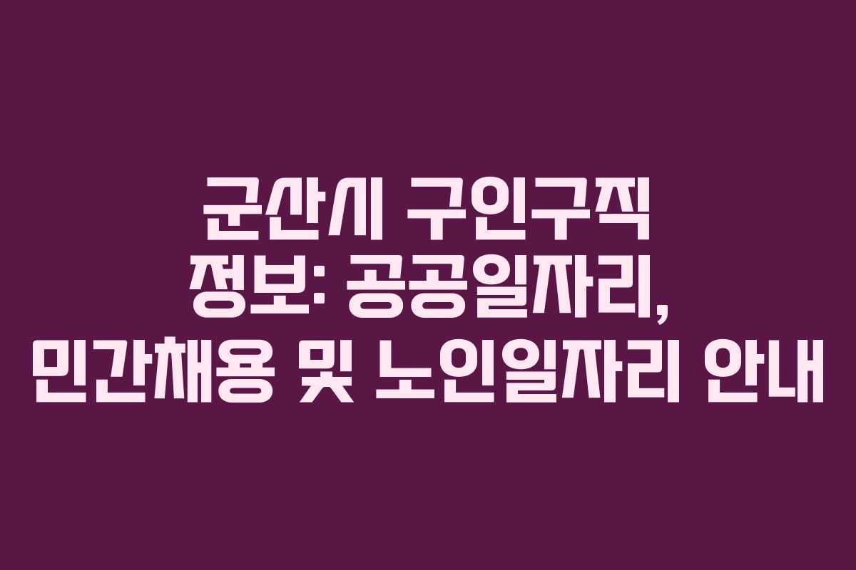 군산시 구인구직 정보: 공공일자리, 민간채용 및 노인일자리 안내