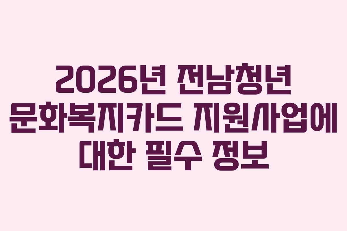 2026년 전남청년 문화복지카드 지원사업에 대한 필수 정보