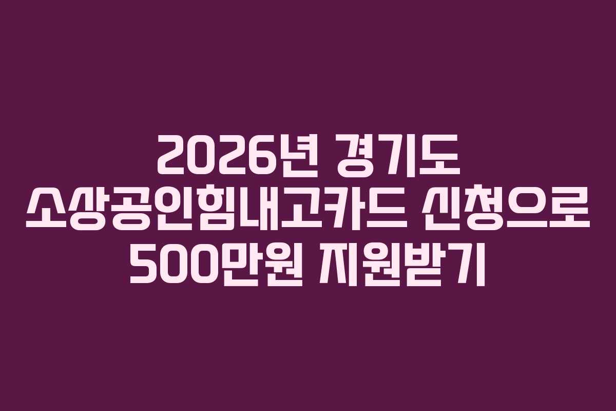 2026년 경기도 소상공인힘내고카드 신청으로 500만원 지원받기
