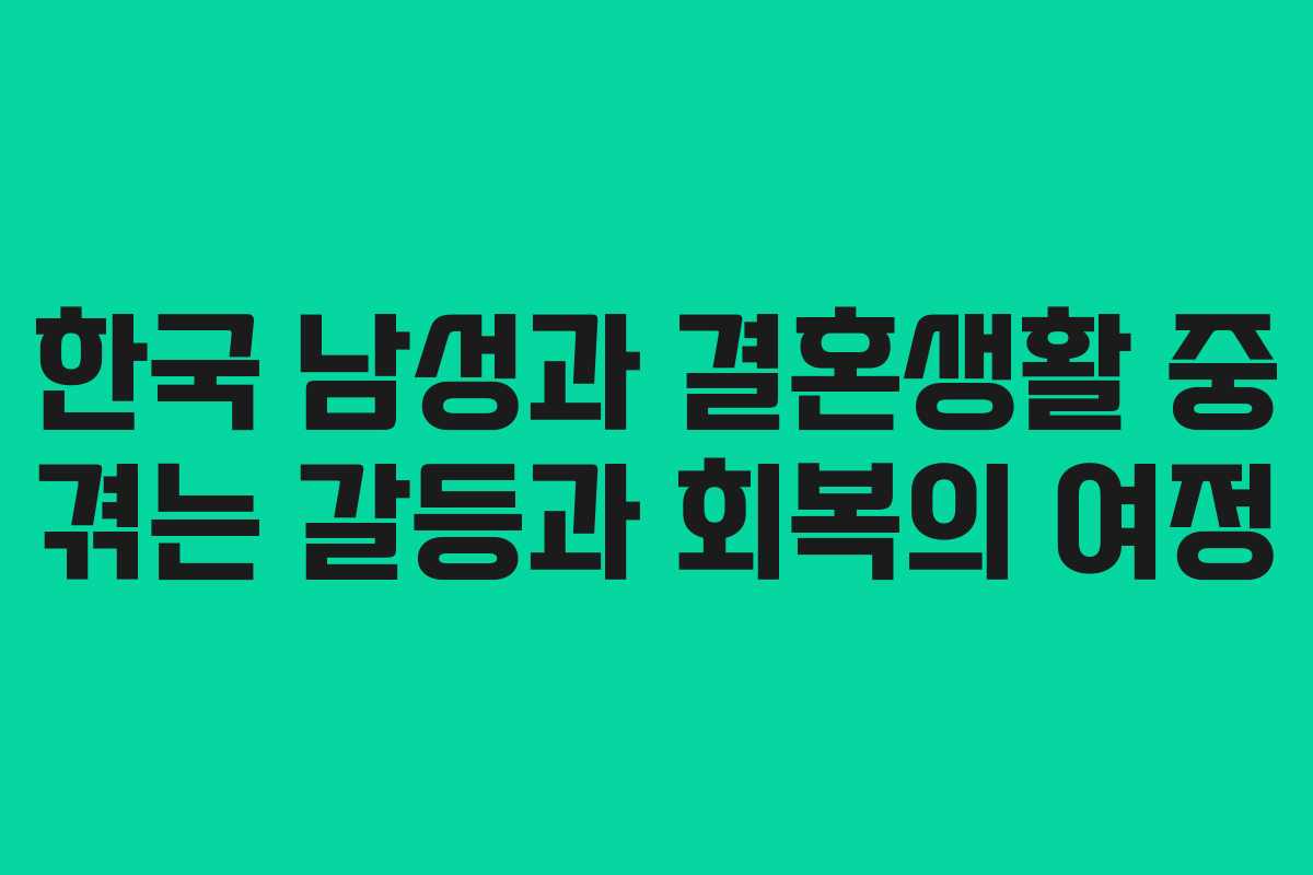 한국 남성과 결혼생활 중 겪는 갈등과 회복의 여정