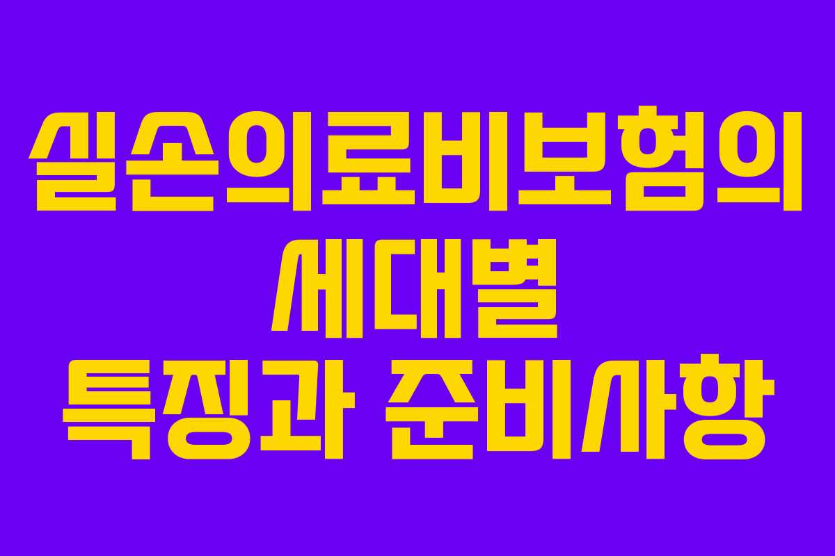 실손의료비보험의 세대별 특징과 준비사항