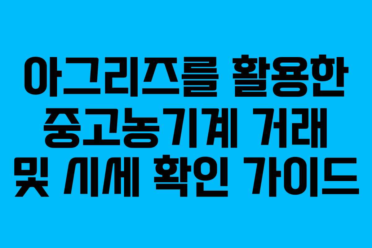 아그리즈를 활용한 중고농기계 거래 및 시세 확인 가이드