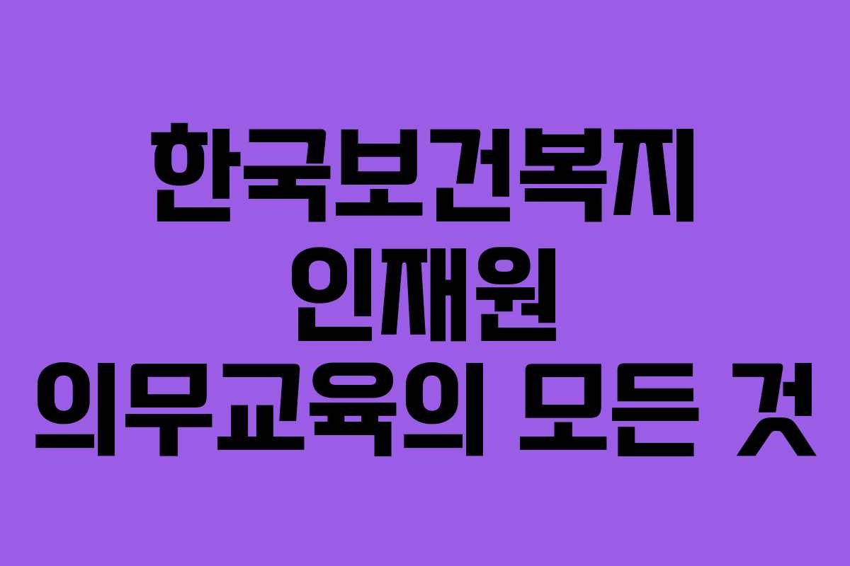 한국보건복지 인재원 의무교육의 모든 것