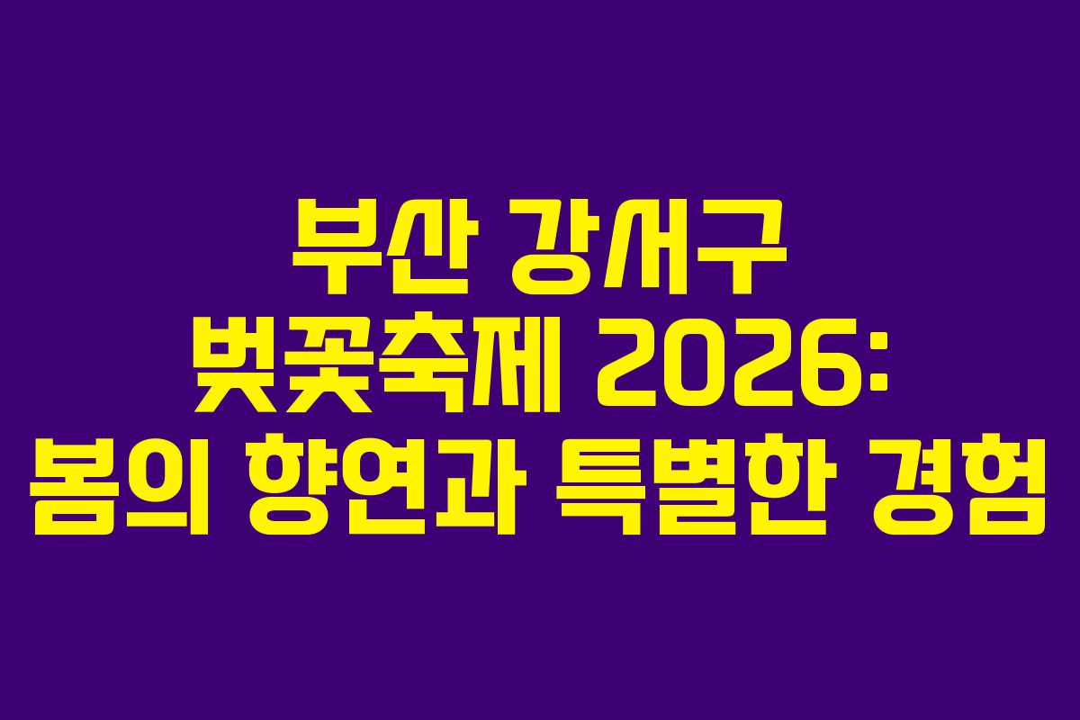 부산 강서구 벚꽃축제 2026: 봄의 향연과 특별한 경험