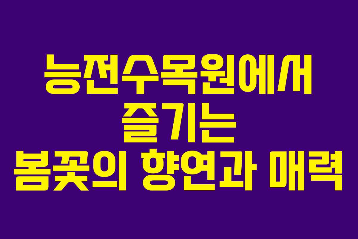 능전수목원에서 즐기는 봄꽃의 향연과 매력
