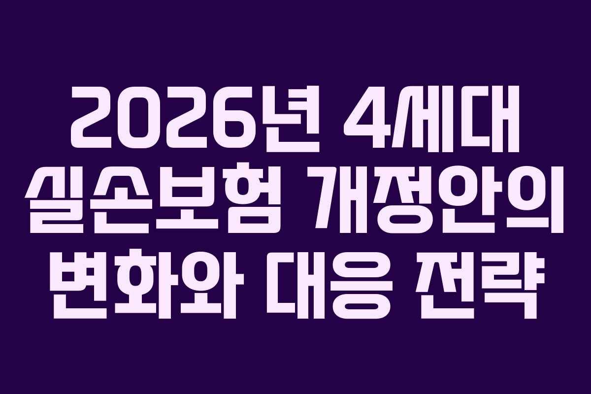 2026년 4세대 실손보험 개정안의 변화와 대응 전략
