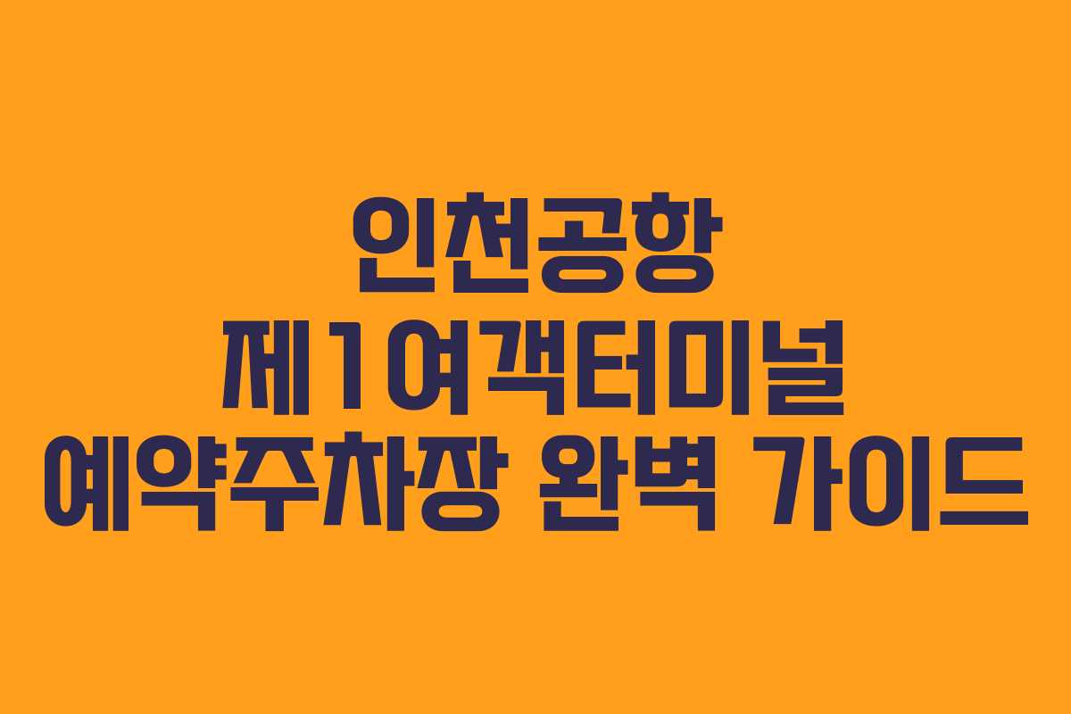 인천공항 제1여객터미널 예약주차장 완벽 가이드