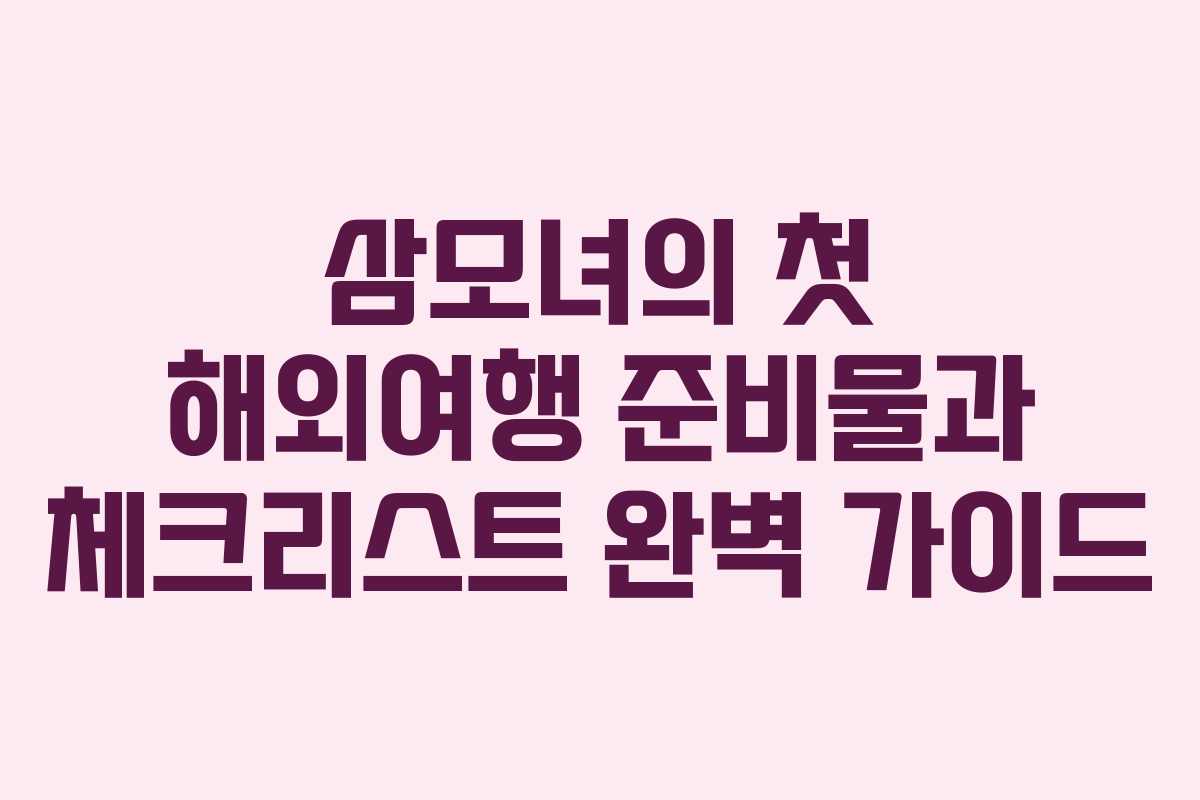 삼모녀의 첫 해외여행 준비물과 체크리스트 완벽 가이드