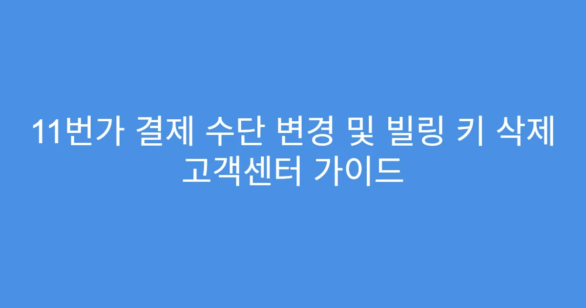 11번가 결제 수단 변경 및 빌링 키 삭제 고객센터 가이드