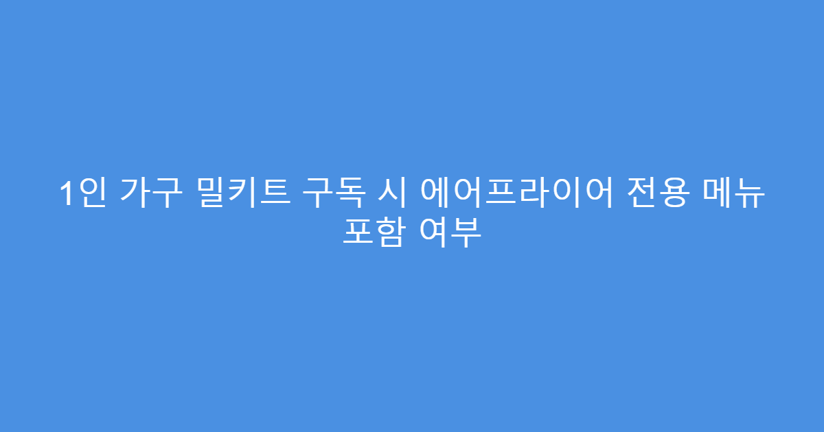 1인 가구 밀키트 구독 시 에어프라이어 전용 메뉴 포함 여부