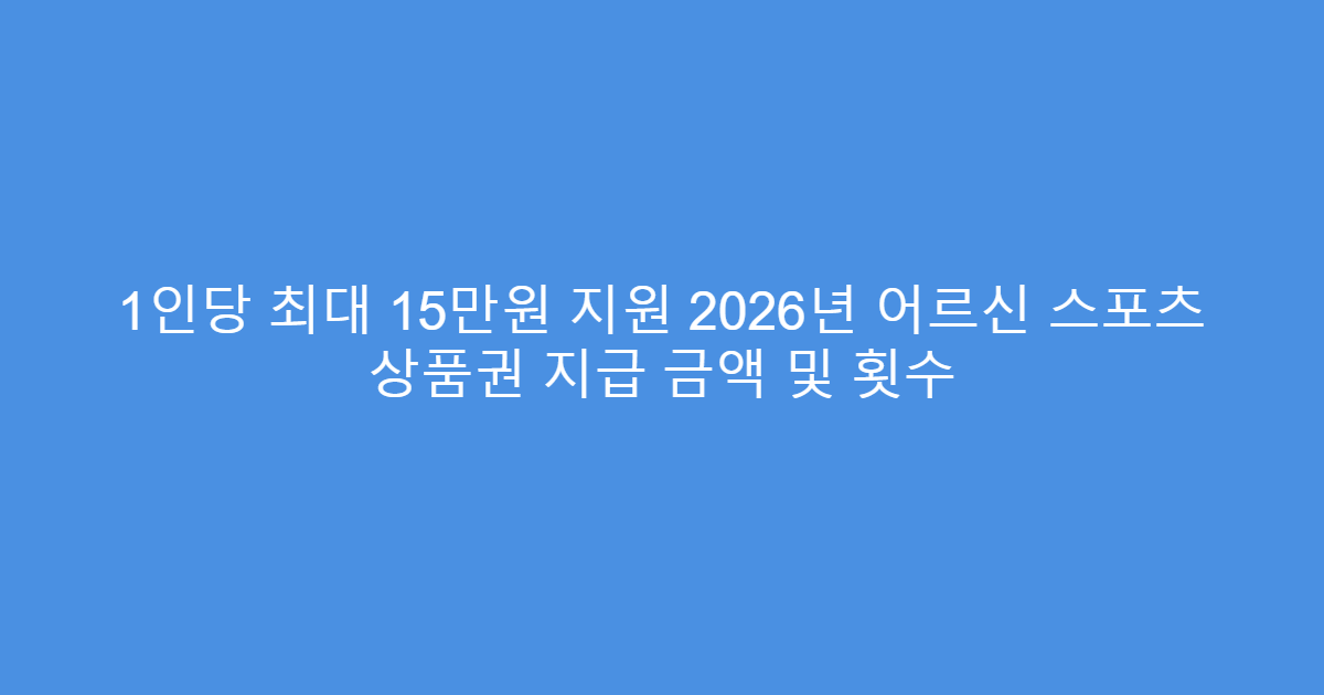 1인당 최대 15만원 지원 2026년 어르신 스포츠 상품권 지급 금액 및 횟수