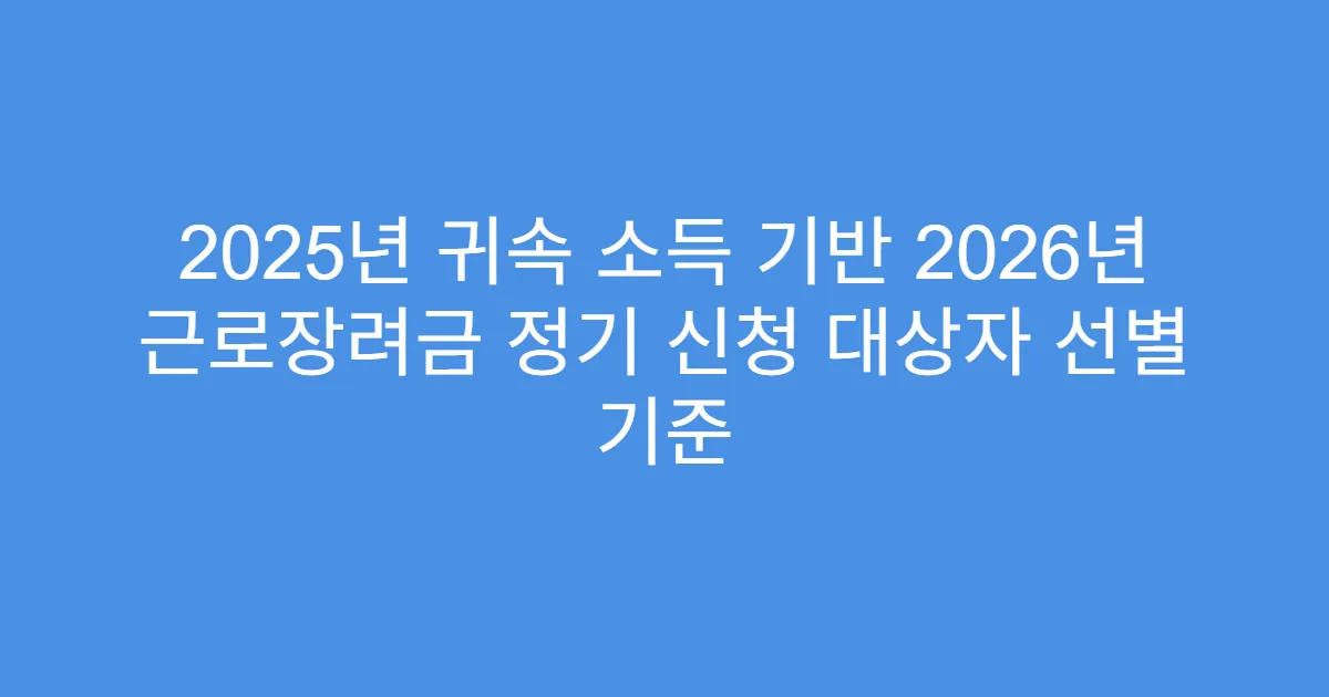 2025년 귀속 소득 기반 2026년 근로장려금 정기 신청 대상자 선별 기준