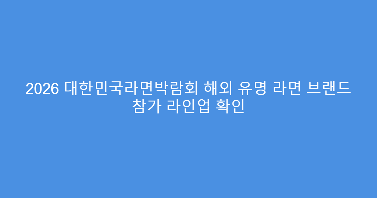 2026 대한민국라면박람회 해외 유명 라면 브랜드 참가 라인업 확인
