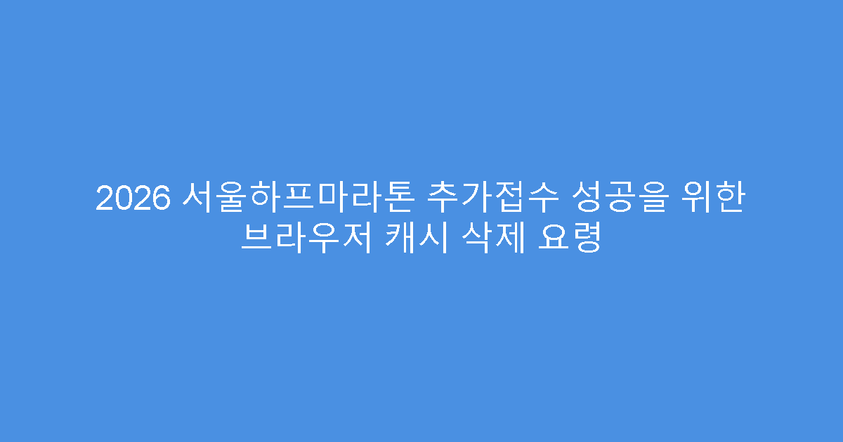 2026 서울하프마라톤 추가접수 성공을 위한 브라우저 캐시 삭제 요령