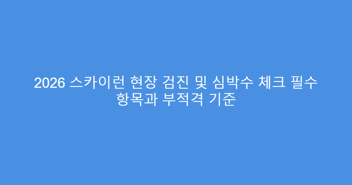 2026 스카이런 현장 검진 및 심박수 체크 필수 항목과 부적격 기준