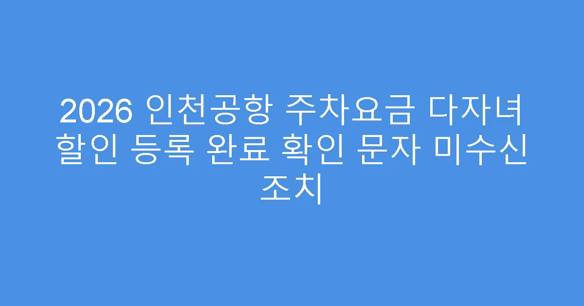 2026 인천공항 주차요금 다자녀 할인 등록 완료 확인 문자 미수신 조치
