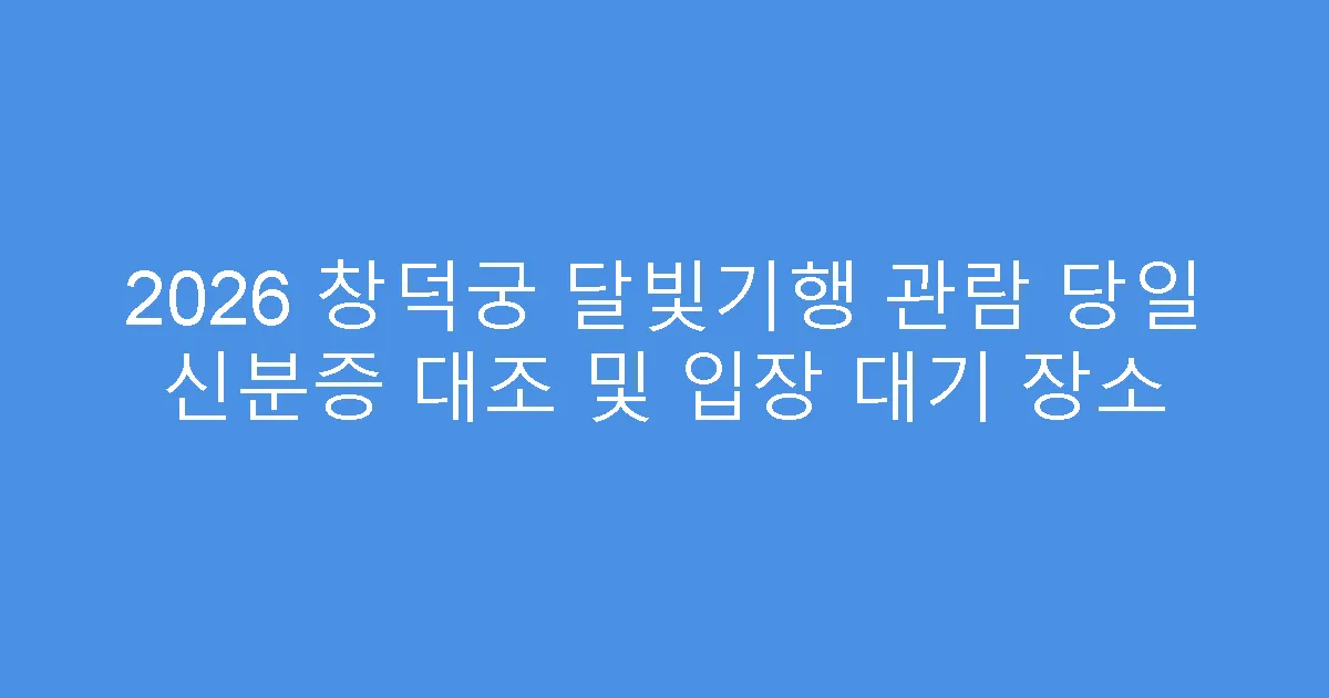 2026 창덕궁 달빛기행 관람 당일 신분증 대조 및 입장 대기 장소