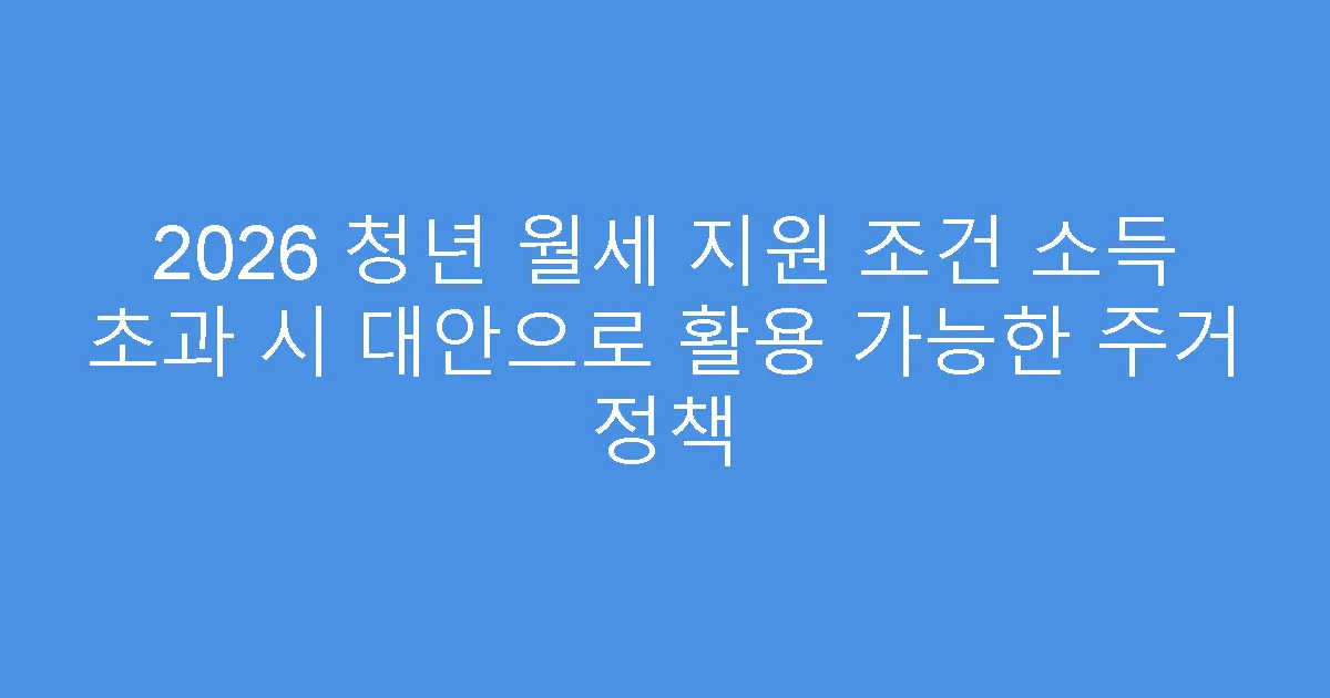 2026 청년 월세 지원 조건 소득 초과 시 대안으로 활용 가능한 주거 정책