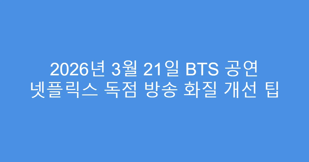 2026년 3월 21일 BTS 공연 넷플릭스 독점 방송 화질 개선 팁