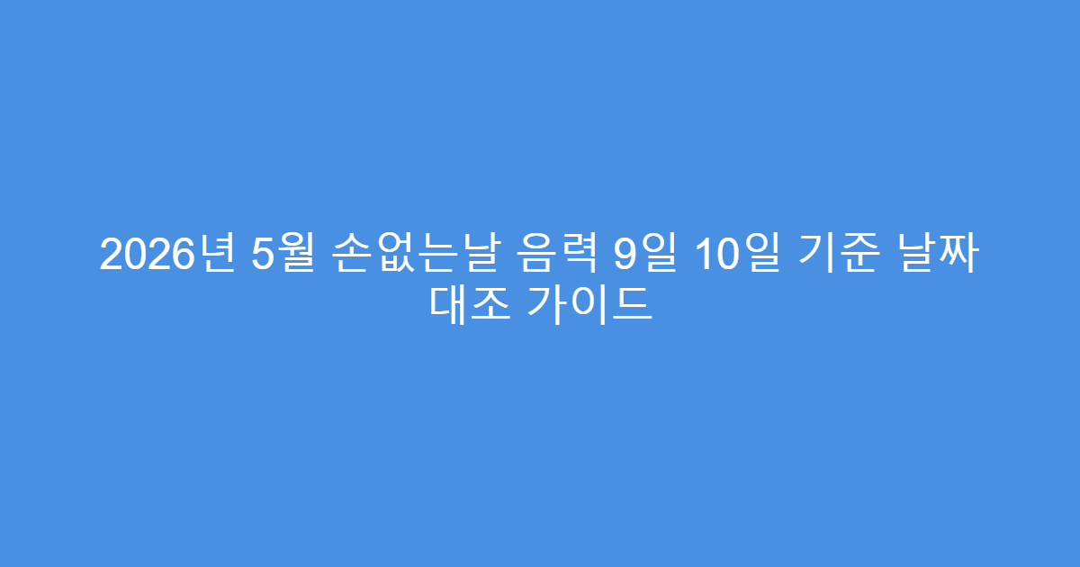 2026년 5월 손없는날 음력 9일 10일 기준 날짜 대조 가이드