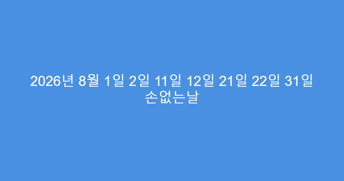 2026년 8월 1일 2일 11일 12일 21일 22일 31일 손없는날