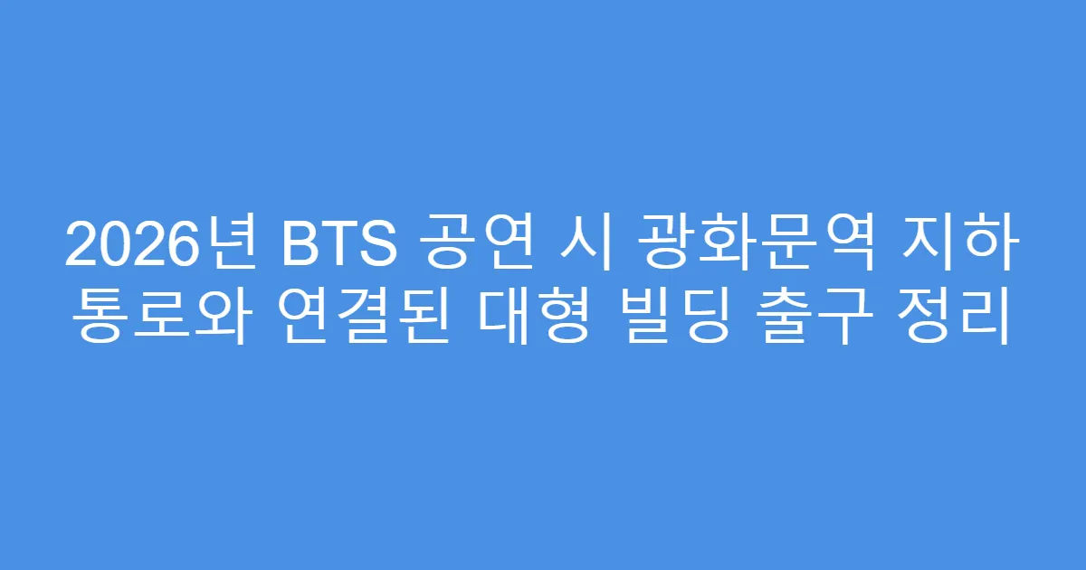 2026년 BTS 공연 시 광화문역 지하 통로와 연결된 대형 빌딩 출구 정리