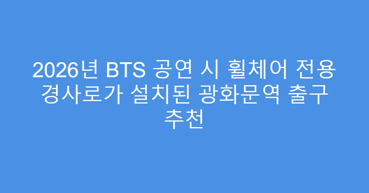 2026년 BTS 공연 시 휠체어 전용 경사로가 설치된 광화문역 출구 추천
