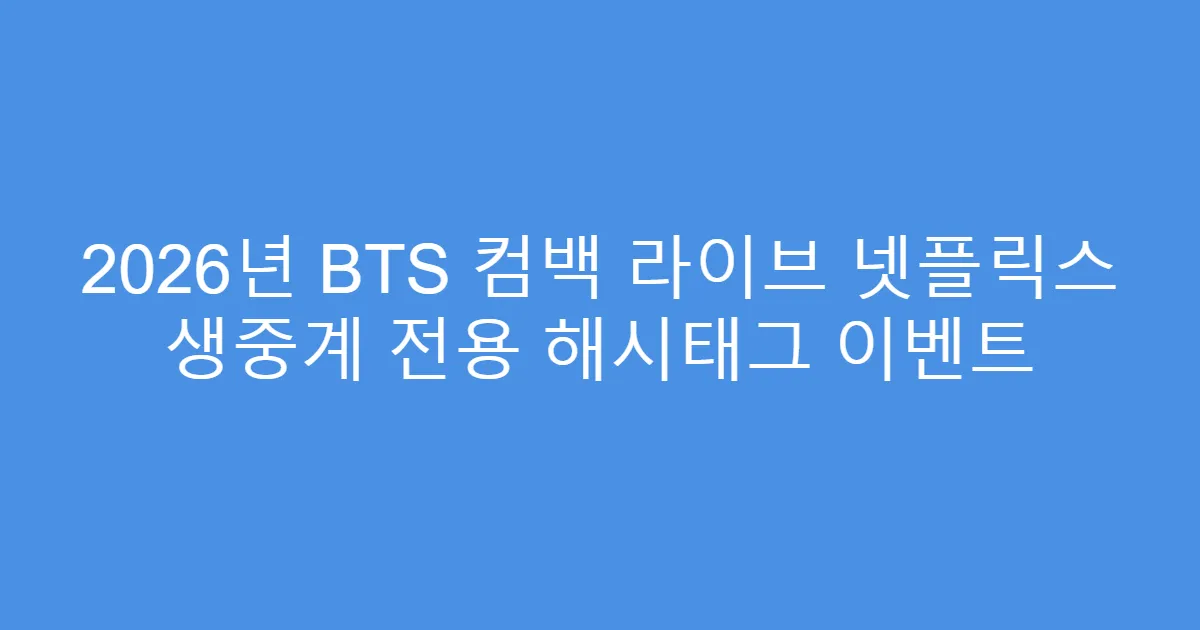 2026년 BTS 컴백 라이브 넷플릭스 생중계 전용 해시태그 이벤트