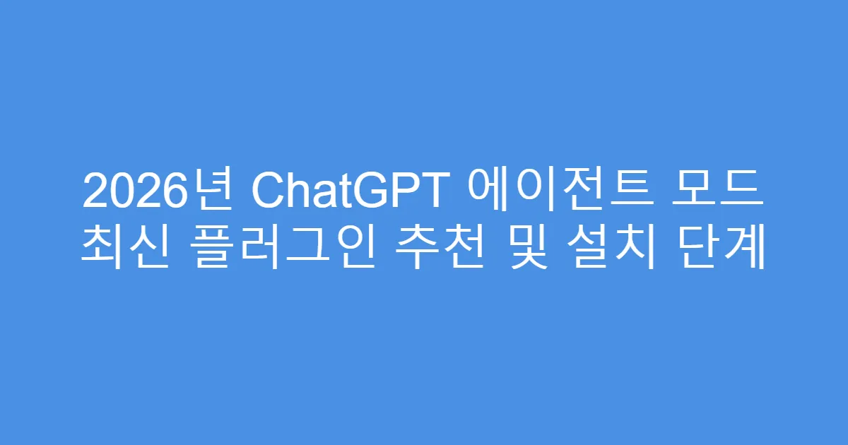 2026년 ChatGPT 에이전트 모드 최신 플러그인 추천 및 설치 단계