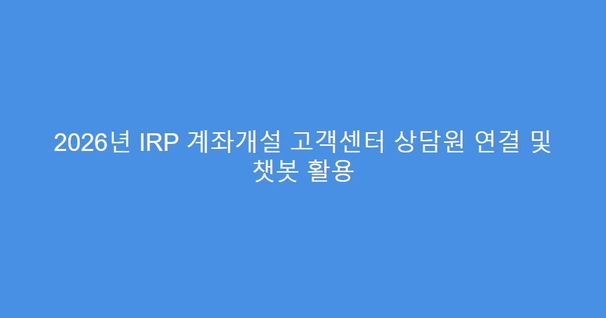 2026년 IRP 계좌개설 고객센터 상담원 연결 및 챗봇 활용