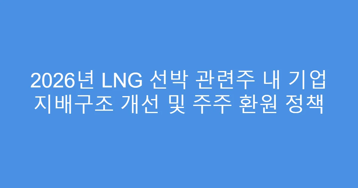 2026년 LNG 선박 관련주 내 기업 지배구조 개선 및 주주 환원 정책